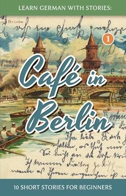 Learn German With Stories: Caf in Berlin - 10 Short Stories For Beginners