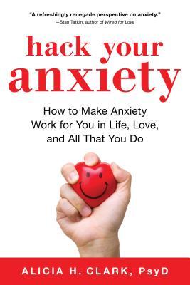 Hack Your Anxiety: How to Make Anxiety Work for You in Life, Love, and All That You Do