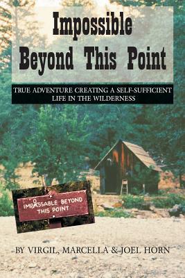 Impossible Beyond This Point: True Adventure Creating a Self-Sufficient Life in the Wilderness