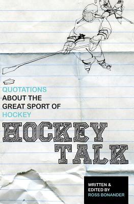 Hockey Talk: Quotations About the Great Sport of Hockey, From The Players and Coaches Who Made It Great