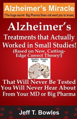 Alzheimer's Treatments That Actually Worked In Small Studies! (Based On New, Cutting-Edge, Correct Theory!) That Will Never Be Tested & You Will Never