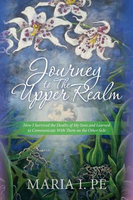 Journey to The Upper Realm: How I Survived the Deaths of My Sons and Learned to Communicate With Them on the Other Side