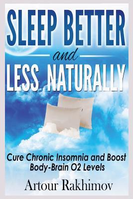 Sleep Better and Less - Naturally: Cure Chronic Insomnia and Boost Body-Brain O2 Levels