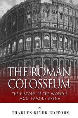 The Roman Colosseum: The History of the World's Most Famous Arena