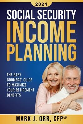 Social Security Income Planning: The Baby Boomer's 2022 Guide to Maximize Your Retirement Benefits