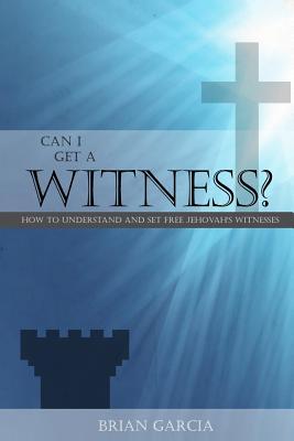 Can I Get a Witness?: How to Understand and Set Free Jehovah's Witnesses