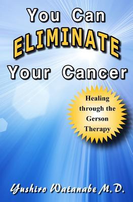 You Can Eliminate Your Cancer: Healing through the Gerson Therapy