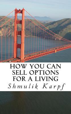 How You Can Sell Options For a Living: A Practical Guide On How To Extract Income From The Markets