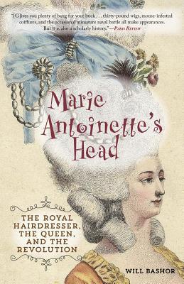 Marie Antoinette's Head: The Royal Hairdresser, the Queen, and the Revolution