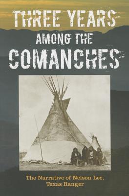 Three Years Among the Comanches: The Narrative of Nelson Lee, Texas Ranger