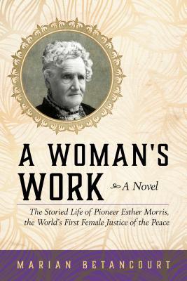 A Woman's Work: The Storied Life of Pioneer Esther Morris, the World's First Female Justice of the Peace