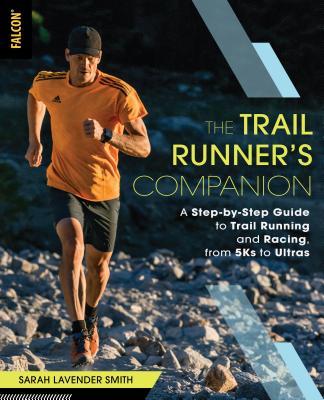 The Trail Runner's Companion: A Step-By-Step Guide to Trail Running and Racing, from 5ks to Ultras