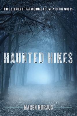 Haunted Hikes: Real Life Stories of Paranormal Activity in the Woods