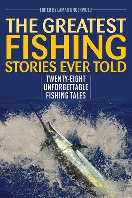 The Greatest Fishing Stories Ever Told: Twenty-Eight Unforgettable Fishing Tales