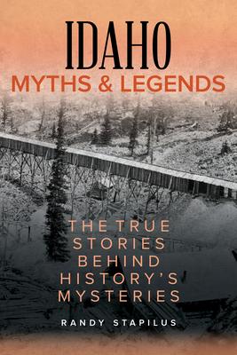 Idaho Myths and Legends: The True Stories Behind History's Mysteries