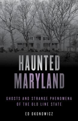 Haunted Maryland: Ghosts and Strange Phenomena of the Old Line State