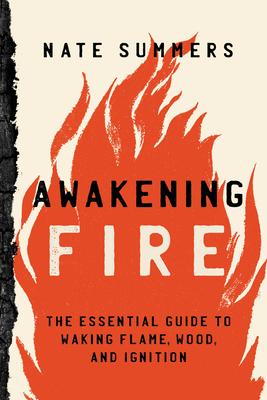 Awakening Fire: An Essential Guide to Waking Flame, Wood, and Ignition