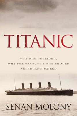 Titanic: Why She Collided, Why She Sank, Why She Should Never Have Sailed