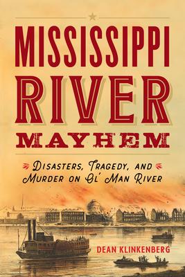 Mississippi River Mayhem: Disasters, Tragedy, and Murder on Ol' Man River