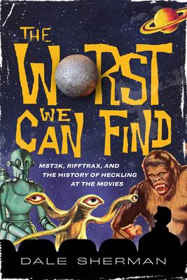 The Worst We Can Find: Mst3k, Rifftrax, and the History of Heckling at the Movies