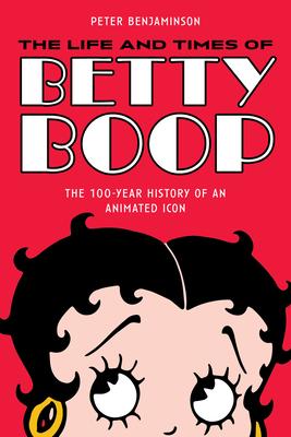 The Life and Times of Betty Boop: The 100-Year History of an Animated Icon