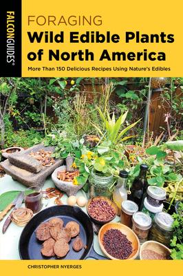 Foraging Wild Edible Plants of North America: More Than 150 Delicious Recipes Using Nature's Edibles