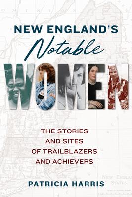 New England's Notable Women: The Stories and Sites of Trailblazers and Achievers