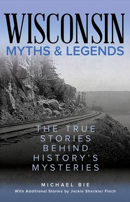 Wisconsin Myths & Legends: The True Stories Behind History's Mysteries