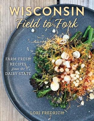 Wisconsin Field to Fork: Farm-Fresh Recipes from the Dairy State Subscription