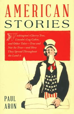 American Stories: Washington's Cherry Tree, Lincoln's Log Cabin, and Other Tales-True and Not-So-True-and How They Spread Throughout the