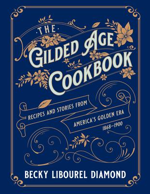 The Gilded Age Cookbook: Recipes and Stories from America's Golden Era