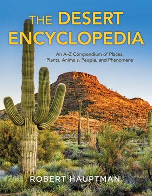 The Desert Encyclopedia: An A-Z Compendium of Places, Plants, Animals, People, and Phenomena