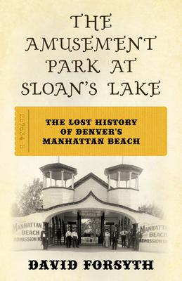 The Amusement Park at Sloan's Lake: The Lost History of Denver's Manhattan Beach