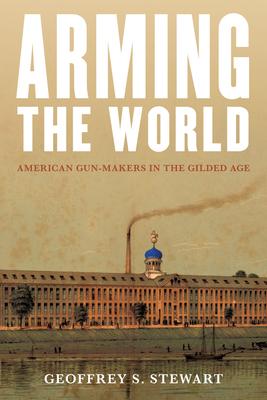 Arming the World: American Gun-Makers in the Gilded Age