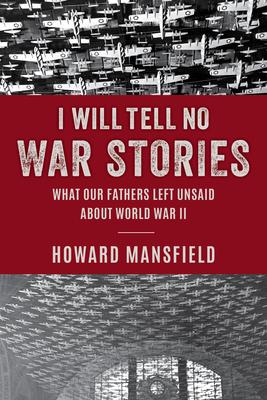 I Will Tell No War Stories: What Our Fathers Left Unsaid about World War II