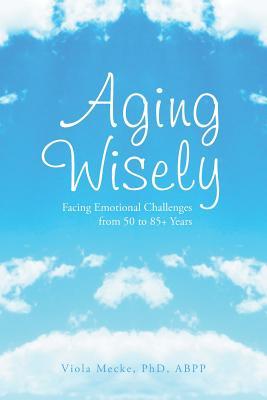 Aging Wisely: Facing Emotional Challenges from 50 to 85+ Years