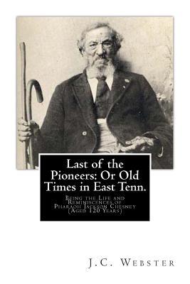 Last of the Pioneers: Or Old Times in East Tenn.: Being the Life and Reminiscences of Pharaoh Jackson Chesney (Aged 120 Years)