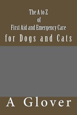 The A to Z of FIRST AID AND EMERGENCY CARE for Dogs and Cats: How to save an ill or injured pet.