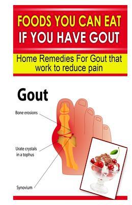 Foods You Can Eat If You Have Gout: Home Remedies for Gout That Work to Reduce Pain