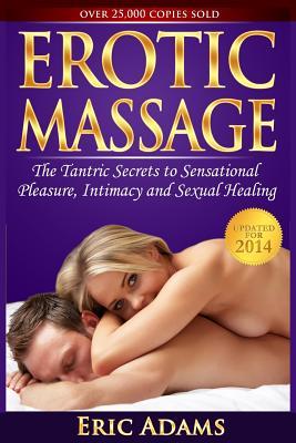 Erotic Massage and the Tantric Secrets to Sensational Pleasure, Intimacy and Sexual Healing: Unleash the Power of Touch in the Bedroom and Beyond