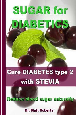 SUGAR for DIABETICS - Cure DIABETES type 2 with STEVIA: Reduce blood sugar naturally