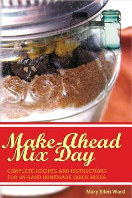 Make-Ahead Mix Day: Complete Recipes and Instructions for On-Hand Homemade Quick Mixes