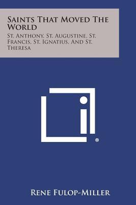 Saints That Moved the World: St. Anthony, St. Augustine, St. Francis, St. Ignatius, and St. Theresa