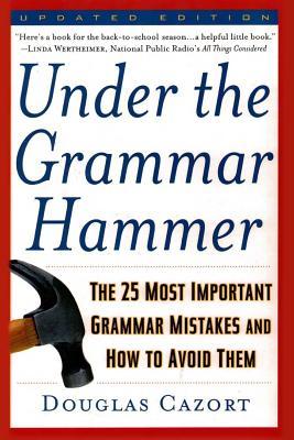 Under the Grammar Hammer: The 25 Most Important Grammar Mistakes and How to Avoid Them