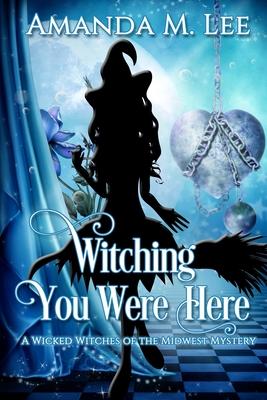 Witching You Were Here: A Wicked Witches of the Midwest Mystery