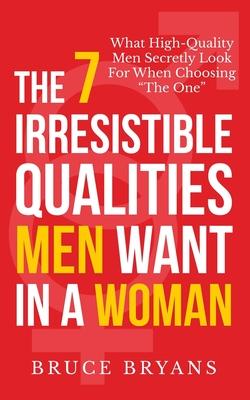 The 7 Irresistible Qualities Men Want In A Woman: What High-Quality Men Secretly Look For When Choosing The One