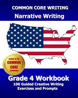 COMMON CORE WRITING Narrative Writing Grade 4 Workbook: 100 Guided Creative Writing Exercises and Prompts