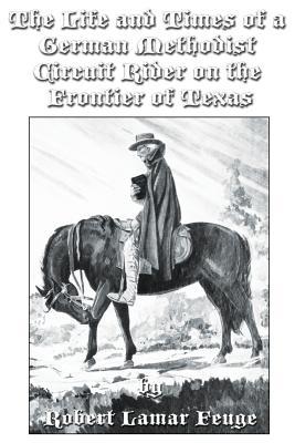 The Life and Times of a German Methodist Circuit Rider on the Frontier of Texas