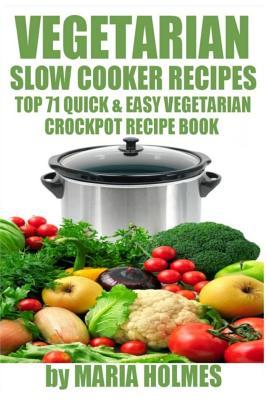 Vegetarian Slow Cooker Recipes: Top 71 Quick & Easy Vegetarian Crockpot Recipe Book