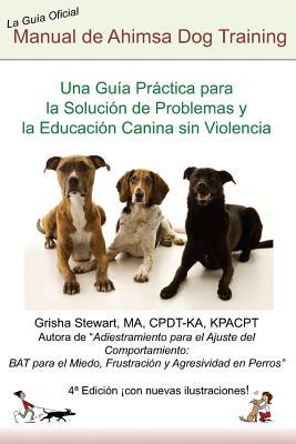 Manual Oficial de Ahimsa Dog Training: Una Gua Prctica para la Solucin de Problemas y la Educacin Canina sin Violencia